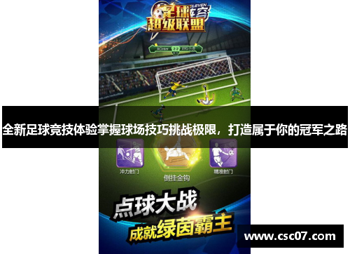 全新足球竞技体验掌握球场技巧挑战极限，打造属于你的冠军之路